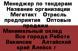 Менеджер по тендерам › Название организации ­ Мегатакт › Отрасль предприятия ­ Оптовые продажи › Минимальный оклад ­ 15 000 - Все города Работа » Вакансии   . Алтайский край,Алейск г.